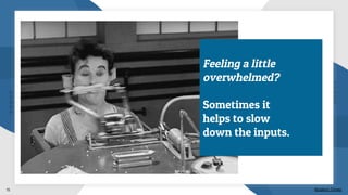 15
Feeling a little
overwhelmed?
Sometimes it
helps to slow
down the inputs.
Modern Times
 