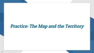 22
Practice: The Map and the Territory
 