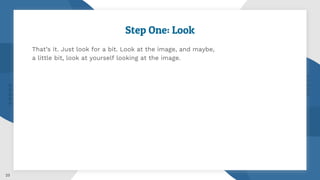 23
Step One: Look
That’s it. Just look for a bit. Look at the image, and maybe,
a little bit, look at yourself looking at the image.
 