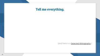 33
Tell me everything.
(And here is a Selected Bibliography.)
 