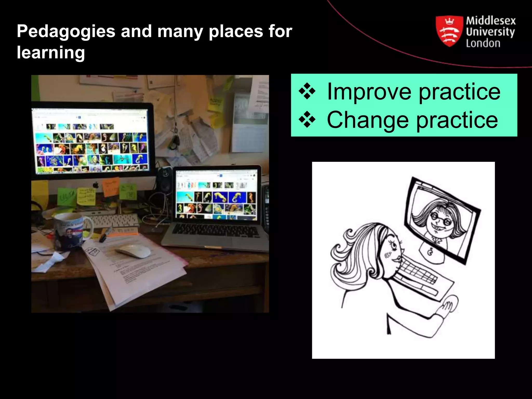 22/10/2016Slide 13
 Improve practice
 Change practice
Pedagogies and many places for
learning
 