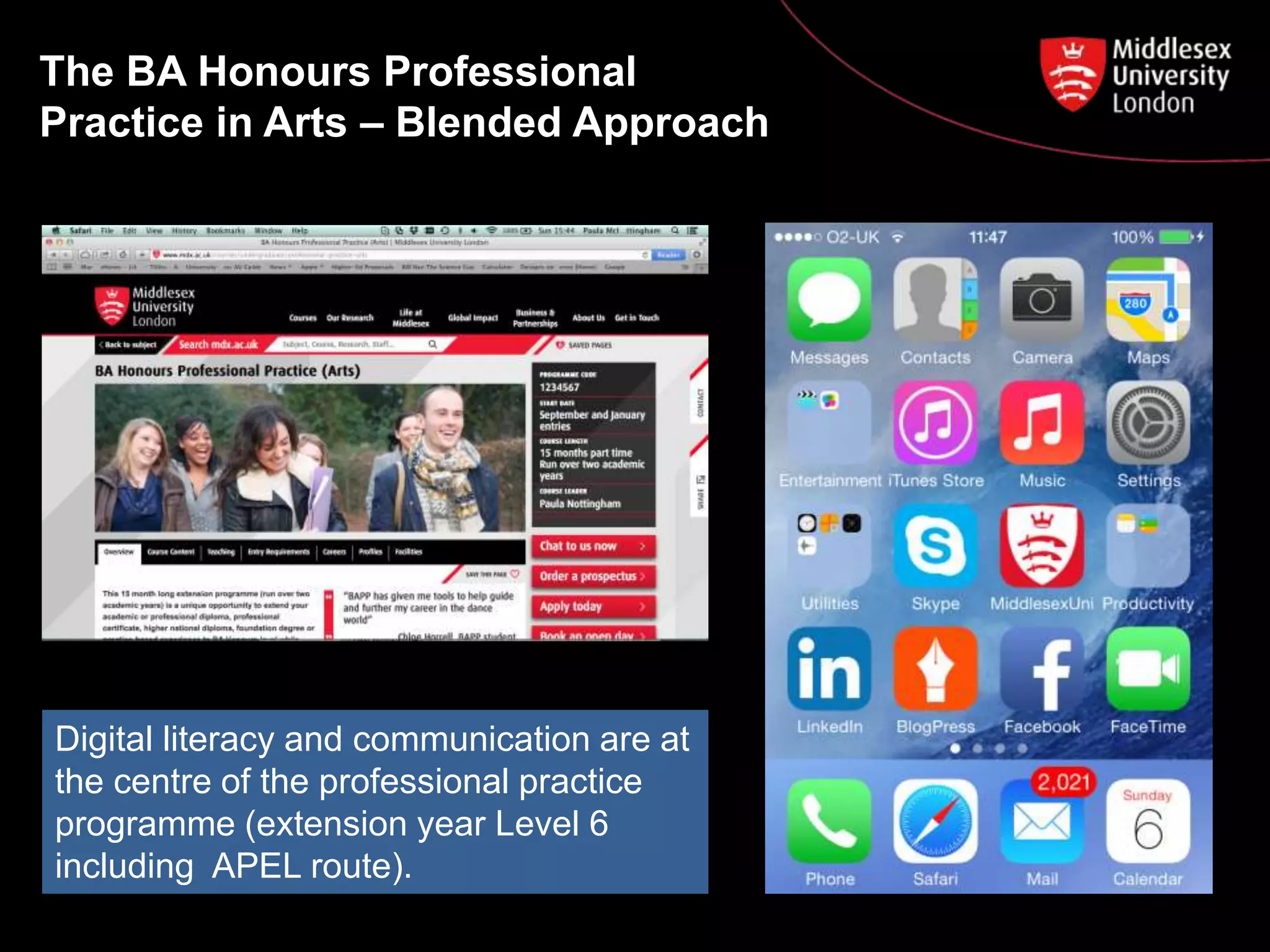 The BA Honours Professional
Practice in Arts – Blended Approach
Digital literacy and communication are at
the centre of the professional practice
programme (extension year Level 6
including APEL route).
 