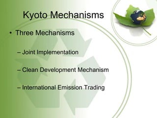 Kyoto Mechanisms
• Three Mechanisms

  – Joint Implementation

  – Clean Development Mechanism

  – International Emission Trading
 