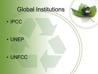 Global Institutions
• IPCC


• UNEP


• UNFCC
 
