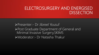 ELECTROSURGERY AND ENERGISED
DISSECTION
Presenter:- Dr Jibreel Yousuf
Post Graduate Department of General and
Minimal Invasive Surgery,SKIMS
Moderator:- Dr Natasha Thakur
 