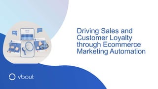 Driving Sales and
Customer Loyalty
through Ecommerce
Marketing Automation
 