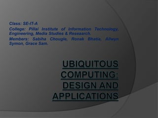 Class: SE-IT-A
College: Pillai Institute of Information Technology,
Engineering, Media Studies & Reseaarch.
Members: Sabiha Chougle, Ronak Bhatia, Allwyn
Symon, Grace Sam.
 