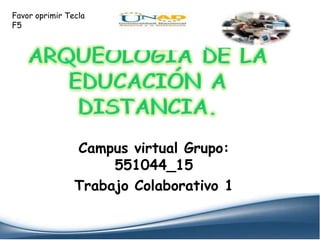 Favor oprimir Tecla
F5




                Campus virtual Grupo:
                     551044_15
                Trabajo Colaborativo 1
 