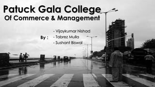 Patuck Gala College
Of Commerce & Management
- Vijaykumar Nishad
- Tabrez Mulla
- Sushant Biswal
By :
 