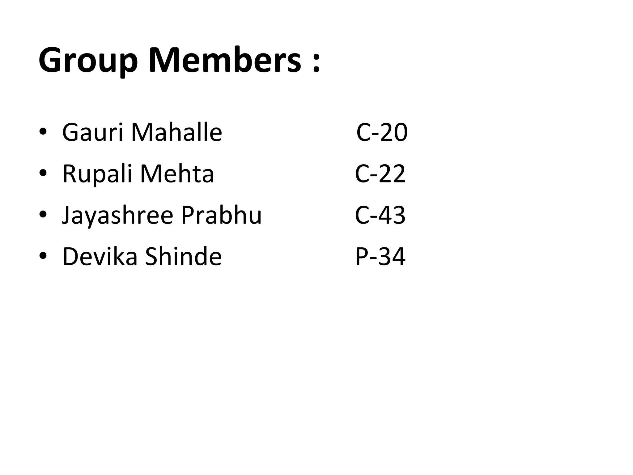 Group Members : Gauri Mahalle  C-20 Rupali Mehta C-22 Jayashree Prabhu C-43 Devika Shinde P-34 