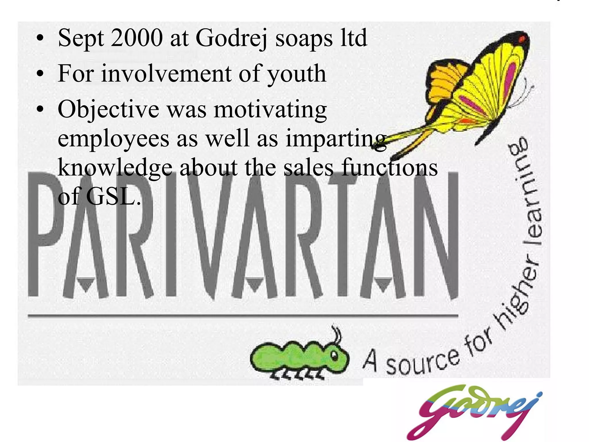 Sept 2000 at Godrej soaps ltd For involvement of youth Objective was motivating employees as well as imparting knowledge about the sales functions of GSL.  