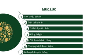 Giới thiệu dự án
Tiện tích dự án
Thiết kế phối cảnh
Công bố giá
Chính sách bán hàng
Chương trình Push Sales
Kế hoạch truyền thông
1
2
3
4
5
6
MỤC LỤC
7
 