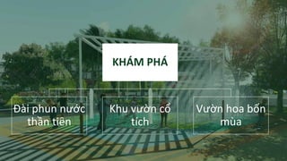 KHÁM PHÁ
Đài phun nước
thần tiên
Khu vườn cổ
tích
Vườn hoa bốn
mùa
 