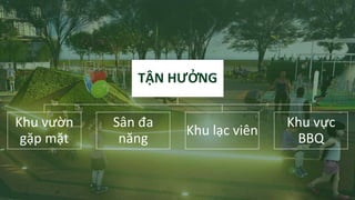 TẬN HƯỞNG
Khu vườn
gặp mặt
Sân đa
năng
Khu lạc viên
Khu vực
BBQ
 