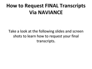 How to Request FINAL Transcripts
Via NAVIANCE
Take a look at the following slides and screen
shots to learn how to request your final
transcripts.
 
