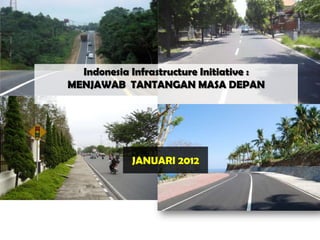 Indonesia Infrastructure Initiative :
MENJAWAB TANTANGAN MASA DEPAN




            JANUARI 2012
 
