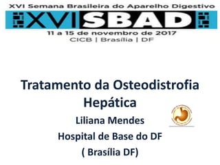 Tratamento da Osteodistrofia
Hepática
Liliana Mendes
Hospital de Base do DF
( Brasília DF)
 