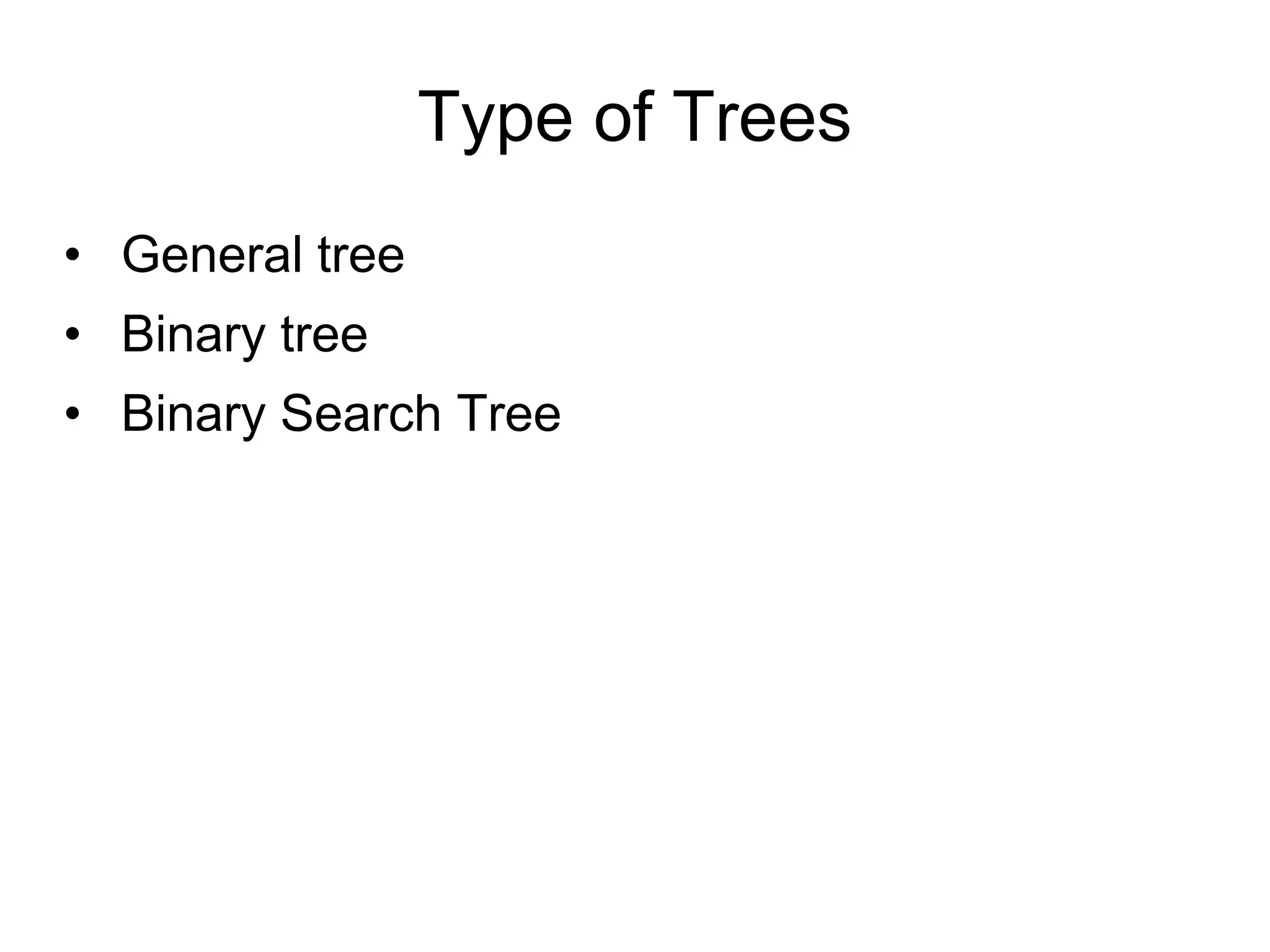 Type of Trees
• General tree
• Binary tree
• Binary Search Tree
 