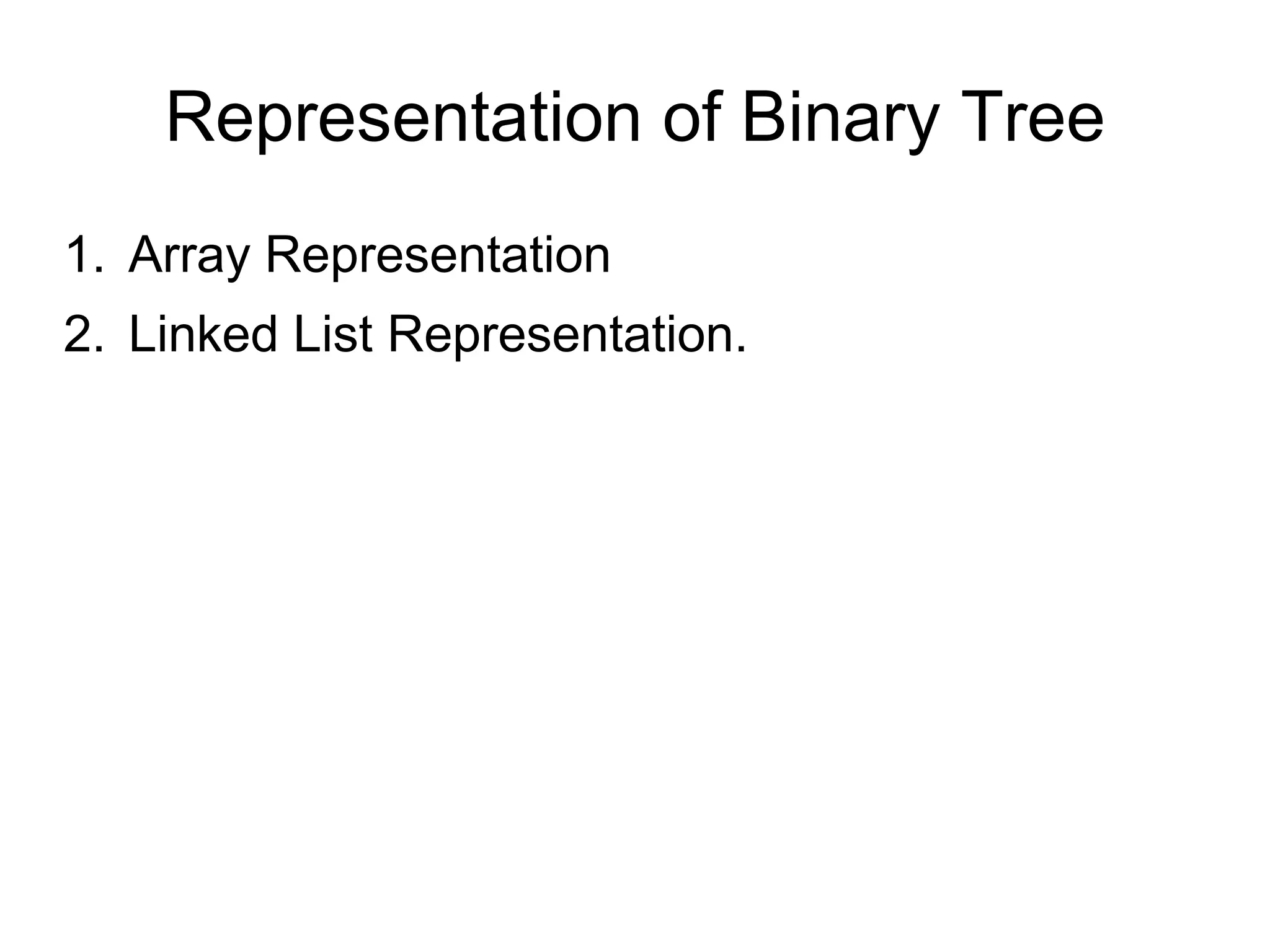 Representation of Binary Tree
1. Array Representation
2. Linked List Representation.
 