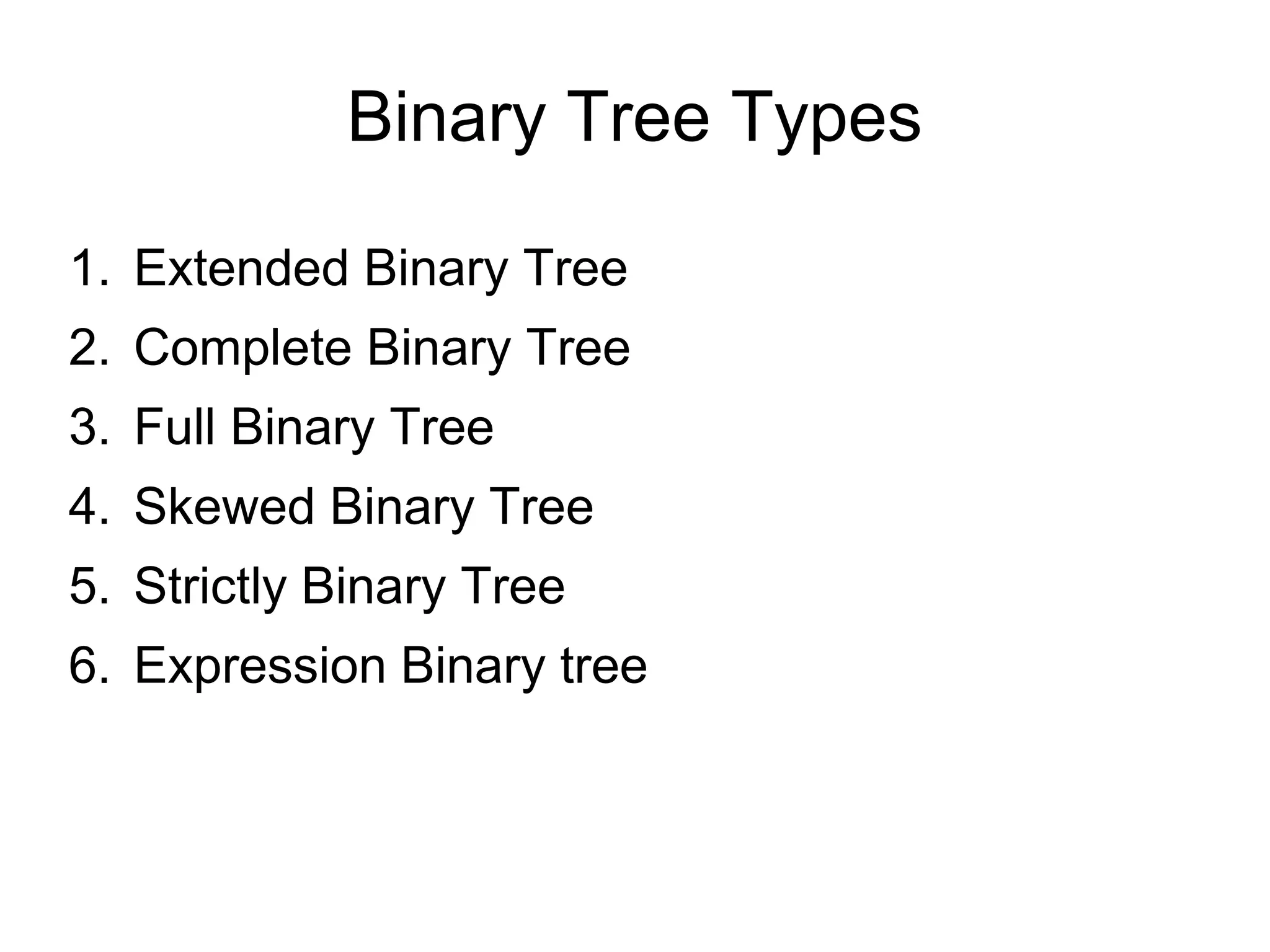 Binary Tree Types
1. Extended Binary Tree
2. Complete Binary Tree
3. Full Binary Tree
4. Skewed Binary Tree
5. Strictly Binary Tree
6. Expression Binary tree
 