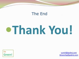 The End



 Thank You!
Go
                    sumitl@godrej.com
Green!             bhaveshp@godrej.com
 