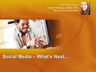 Charl R. Lee-Pearce
                  Product Manager, SMS&P, WPG
                        @simchabe, @seattleNP




Social Media – What’s Next…
 