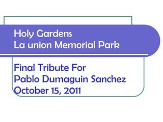 Holy Gardens La union Memorial Park Final Tribute For Pablo Dumaguin Sanchez October 15, 2011 