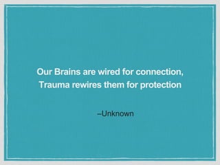 –Unknown
Our Brains are wired for connection,
Trauma rewires them for protection
 