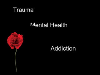 Trauma
Mental Health
Addiction
 