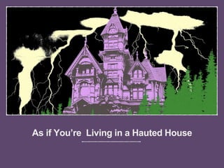 As if You’re Living in a Hauted House
 