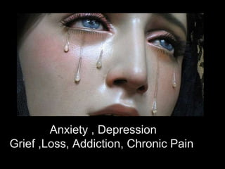 Anxiety , Depression
Grief ,Loss, Addiction, Chronic Pain
 
