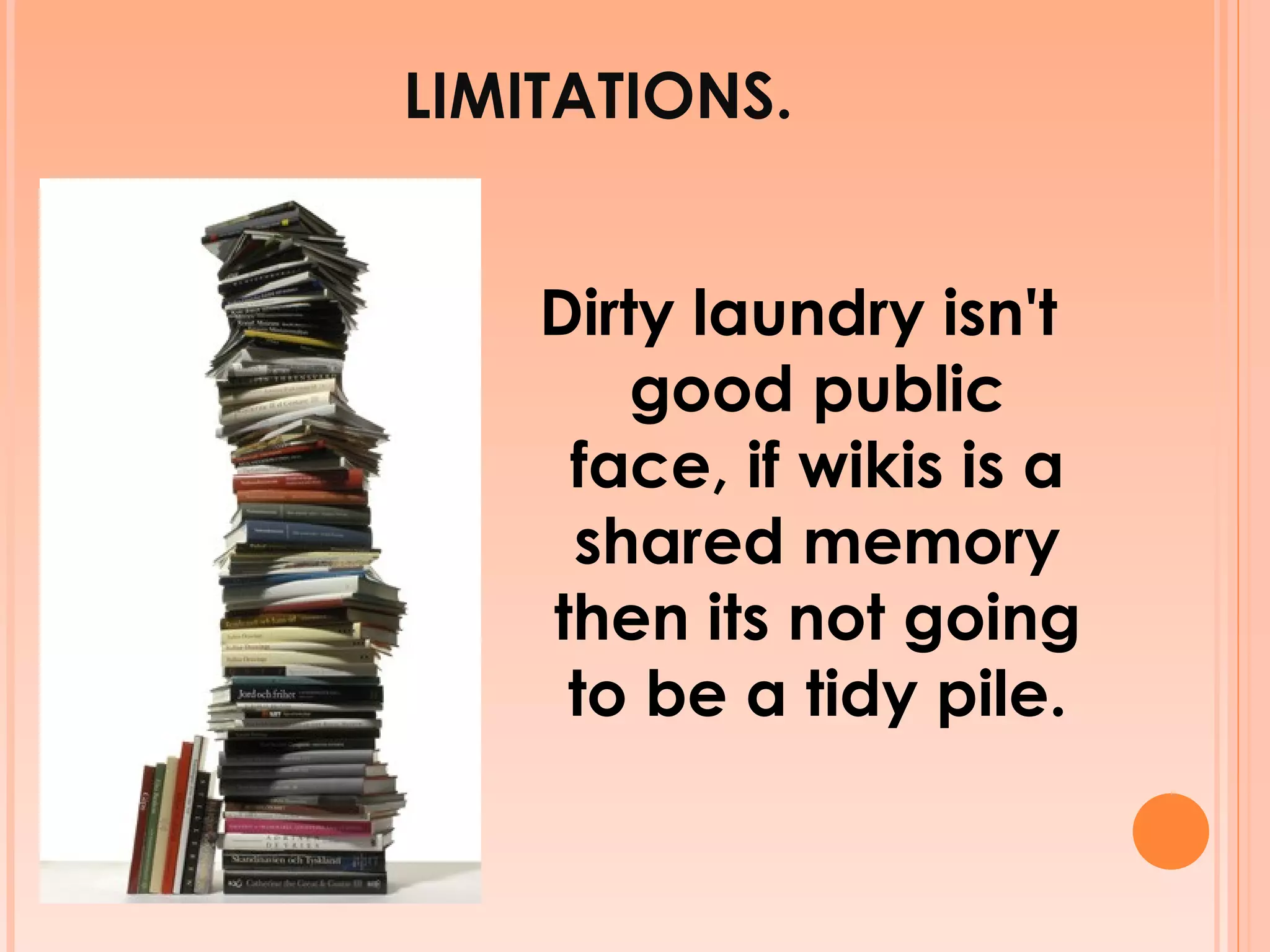 LIMITATIONS. Dirty laundry isn't good public face, if wikis is a shared memory then its not going to be a tidy pile. 