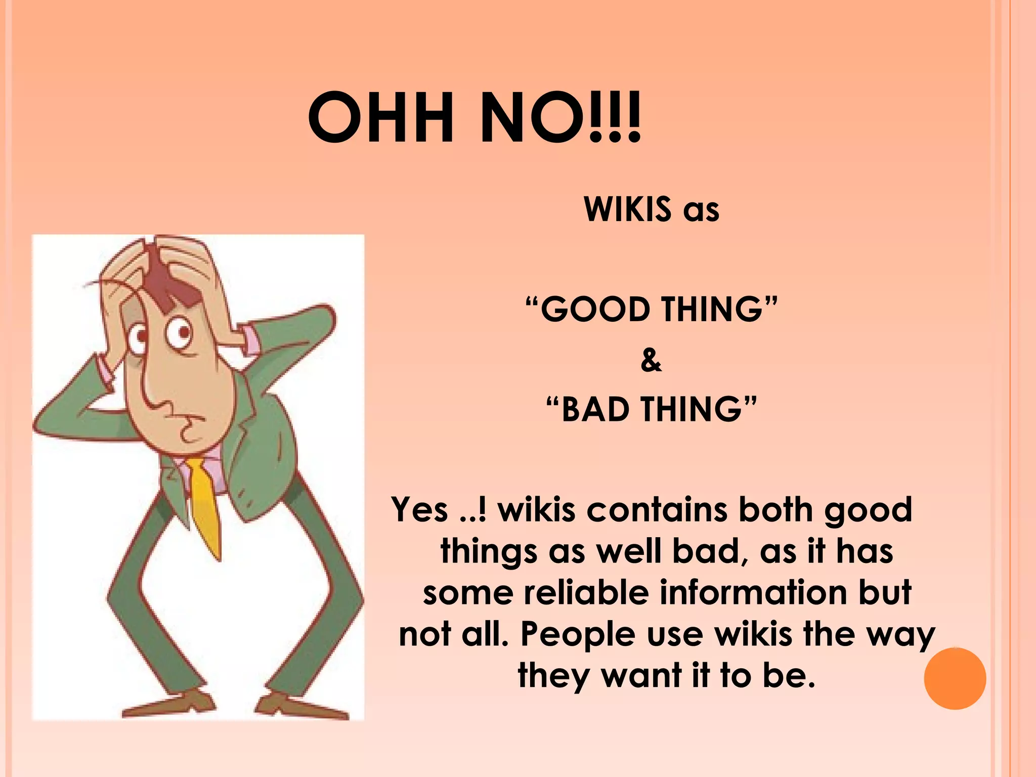 OHH NO!!! WIKIS as “ GOOD THING” & “ BAD THING” Yes ..! wikis contains both good things as well bad, as it has some reliable information but not all. People use wikis the way they want it to be. 