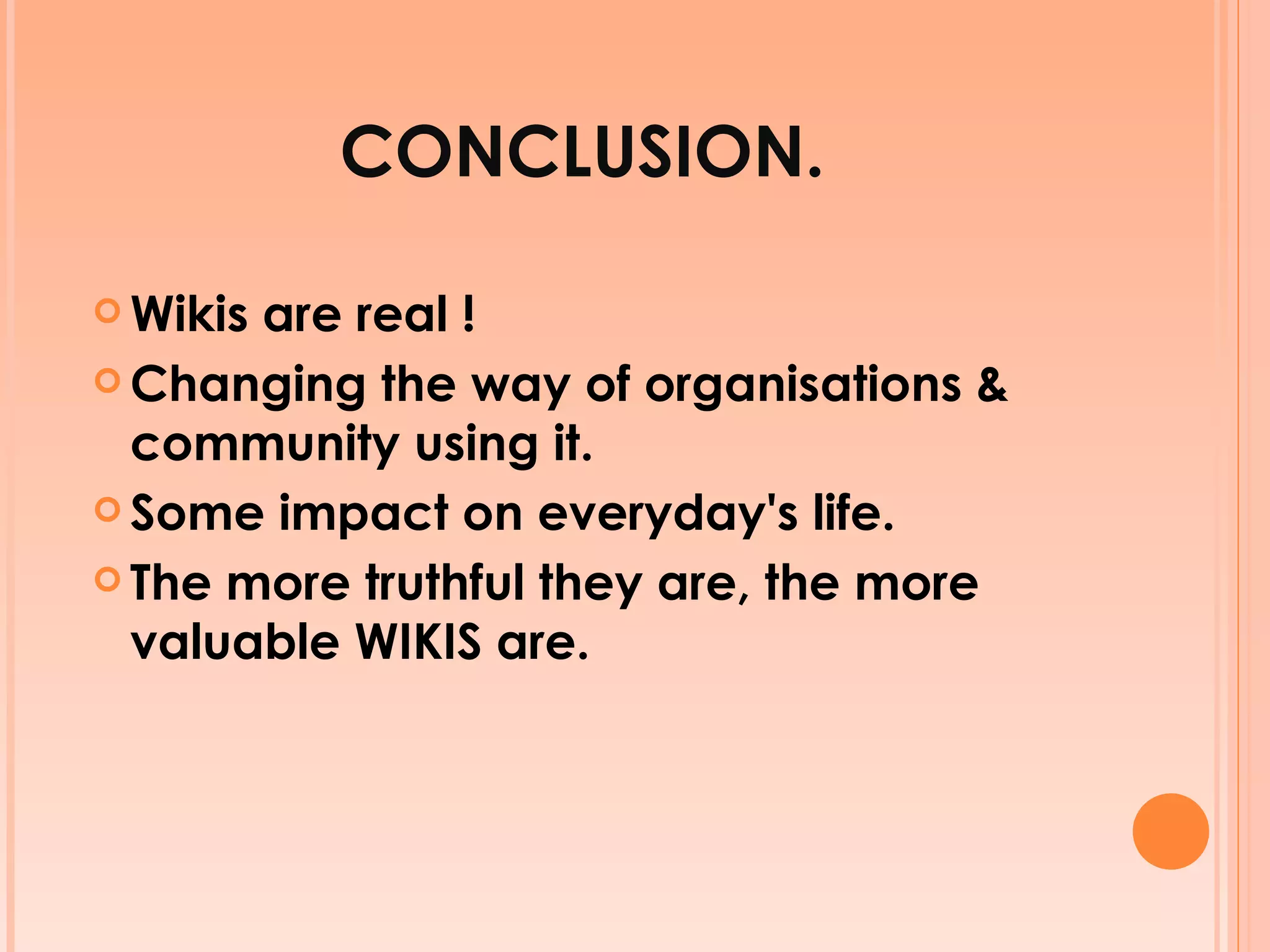 CONCLUSION. Wikis are real ! Changing the way of organisations & community using it. Some impact on everyday's life. The more truthful they are, the more valuable WIKIS are. 