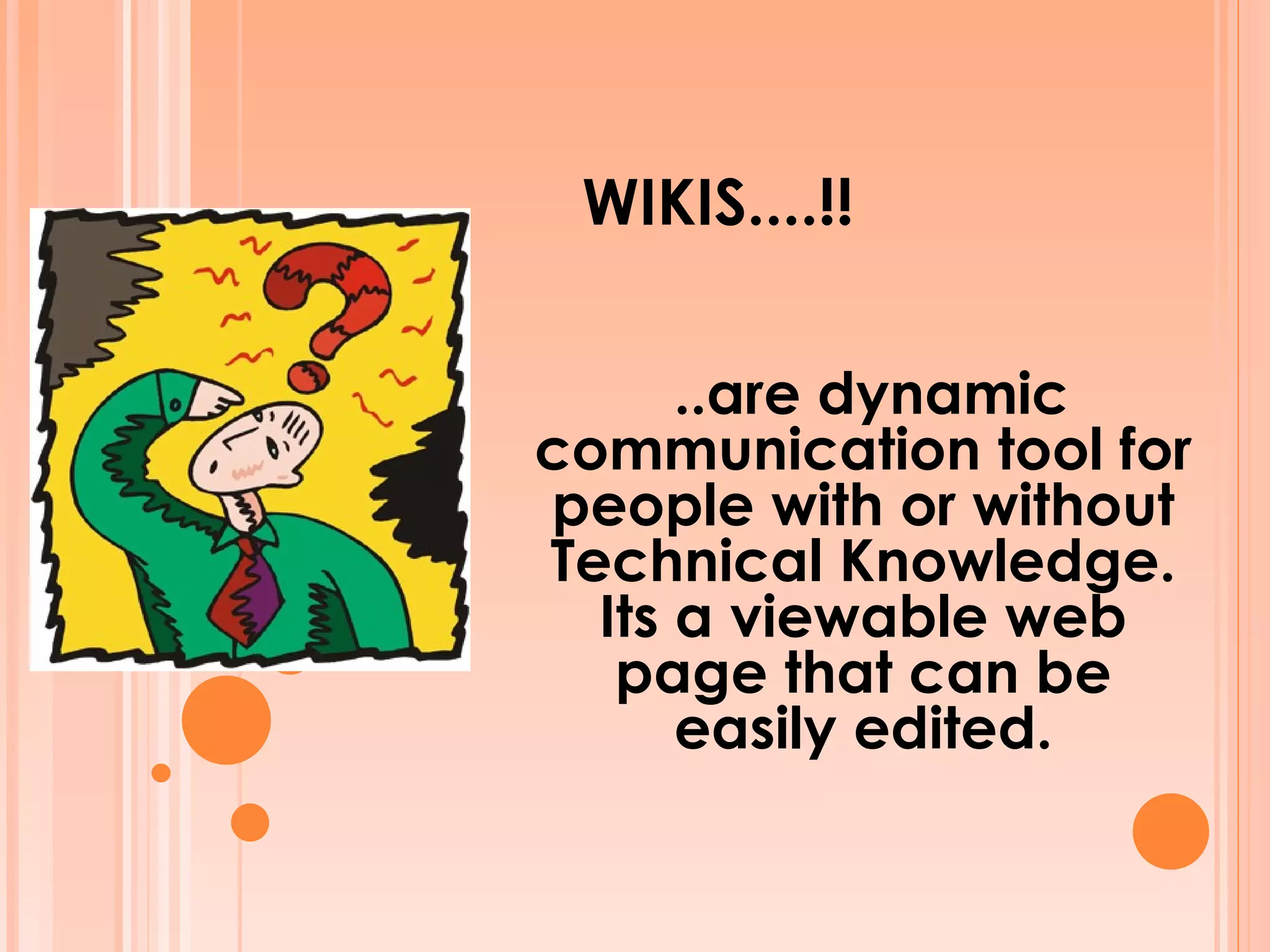 WIKIS....!!   ..are dynamic communication tool for people with or without Technical Knowledge. Its a viewable web page that can be easily edited. 