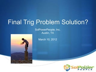 Final Trig Problem Solution?
         SolPowerPeople, Inc.
              Austin, TX

           March 10, 2012
 