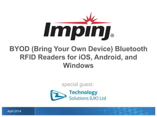 April 2014
BYOD (Bring Your Own Device) Bluetooth
RFID Readers for iOS, Android, and
Windows
special guest:
 