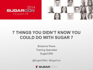 7 THINGS YOU DIDN’T KNOW YOU
COULD DO WITH SUGAR 7
Brieanne Rowe
Training Specialist
SugarCRM
@SugarCRMu #SugarCon
 