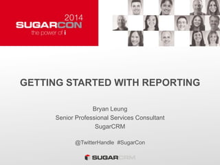 GETTING STARTED WITH REPORTING
Bryan Leung
Senior Professional Services Consultant
SugarCRM
@TwitterHandle #SugarCon
 