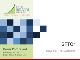Denis Pombriant
Managing Principal
Beagle Research Group, LLC
SFTC*
Solve For The Customer
 