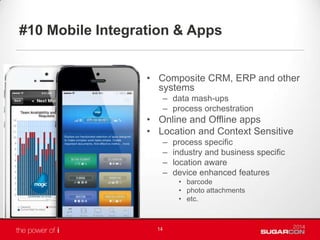 #10 Mobile Integration & Apps
• Composite CRM, ERP and other
systems
– data mash-ups
– process orchestration
• Online and Offline apps
• Location and Context Sensitive
– process specific
– industry and business specific
– location aware
– device enhanced features
• barcode
• photo attachments
• etc.
14
 