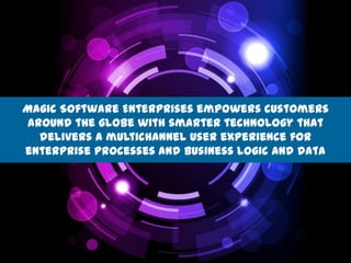Magic Software Enterprises empowers customers
around the globe with smarter technology that
delivers a multichannel user experience for
enterprise processes and business logic and data
 