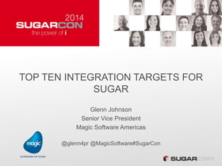 TOP TEN INTEGRATION TARGETS FOR
SUGAR
Glenn Johnson
Senior Vice President
Magic Software Americas
@glenn4pr @MagicSoftware#SugarCon
 