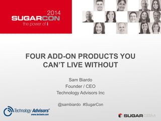 FOUR ADD-ON PRODUCTS YOU
CAN’T LIVE WITHOUT
Sam Biardo
Founder / CEO
Technology Advisors Inc
@sambiardo #SugarCon
 