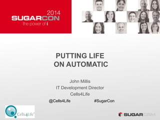 PUTTING LIFE
ON AUTOMATIC
John Millis
IT Development Director
Cells4Life
@Cells4Life #SugarCon
 
