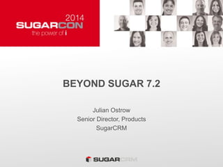 BEYOND SUGAR 7.2
Julian Ostrow
Senior Director, Products
SugarCRM
 