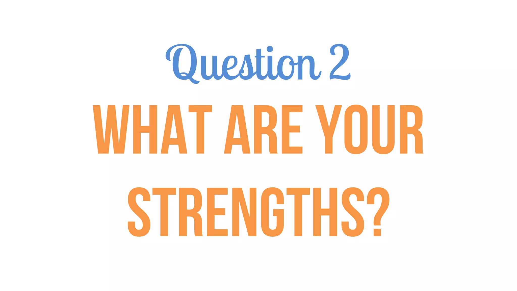 Question 2
What are your
strengths?
 