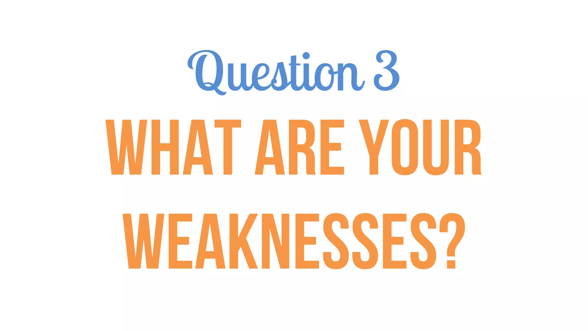 Question 3
What are your
Weaknesses?
 
