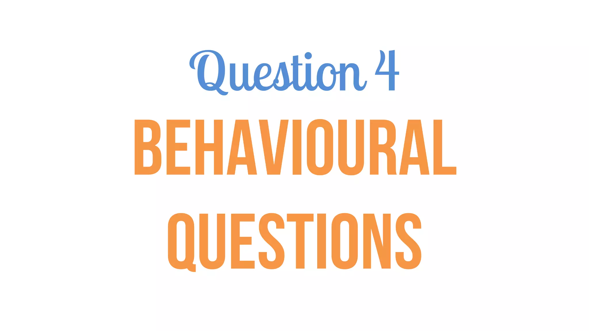 Question 4
Behavioural
Questions
 