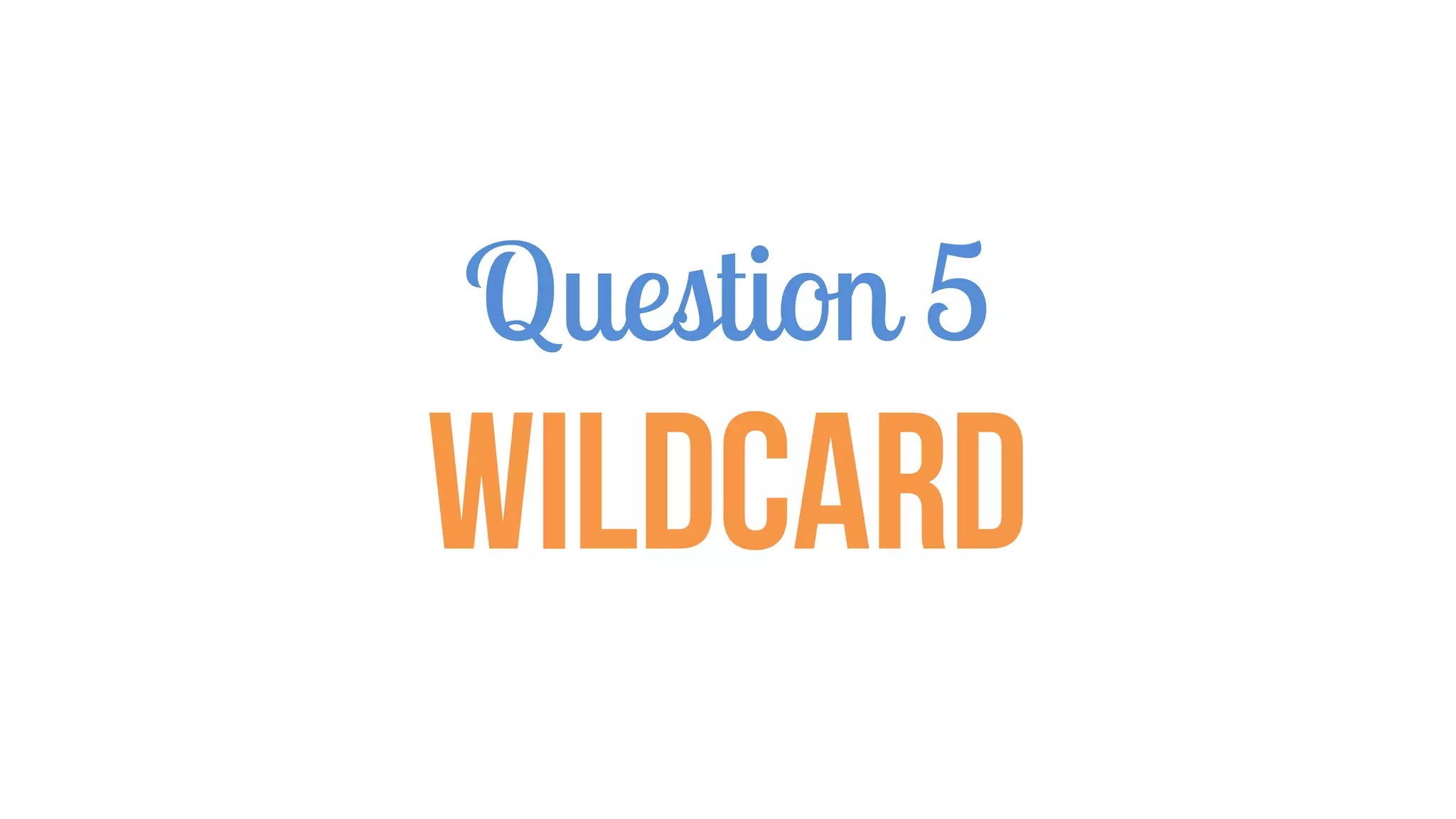 Question 5
WILDCARD
 
